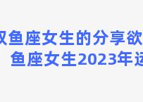 双鱼座女生的分享欲 双鱼座女生2023年运势